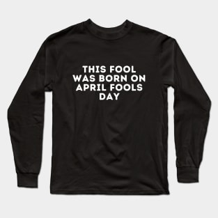 This Fool was Born on April Fools Day Long Sleeve T-Shirt